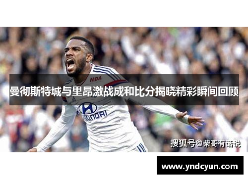 曼彻斯特城与里昂激战成和比分揭晓精彩瞬间回顾