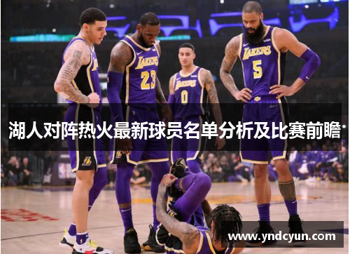 湖人对阵热火最新球员名单分析及比赛前瞻